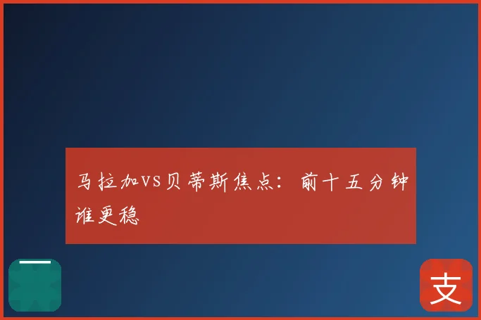 马拉加vs贝蒂斯焦点：前十五分钟谁更稳