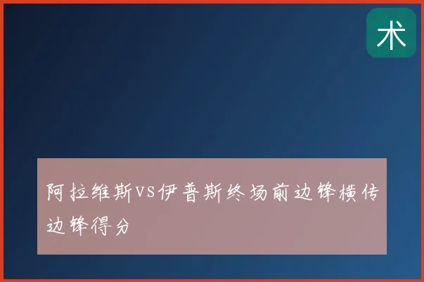 阿拉维斯vs伊普斯终场前边锋横传边锋得分