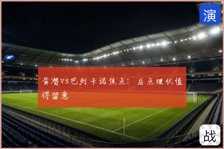 黄潜vs巴列卡诺焦点:后点埋伏值得留意